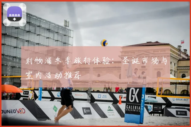 利物浦冬季旅行体验：圣诞市场与室内活动推荐