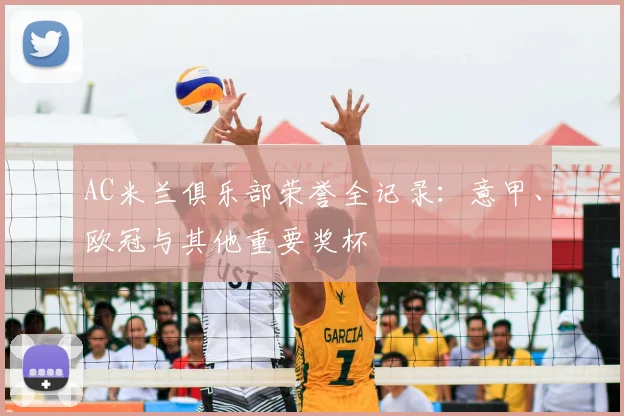 AC米兰俱乐部荣誉全记录:意甲、欧冠与其他重要奖杯