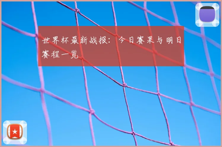 世界杯最新战报:今日赛果与明日赛程一览