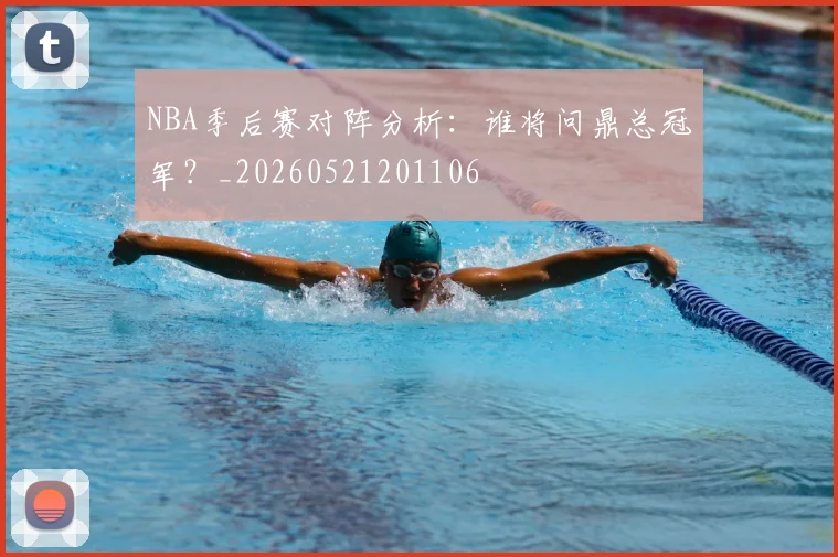 NBA季后赛对阵分析:谁将问鼎总冠军?_20260521201106
