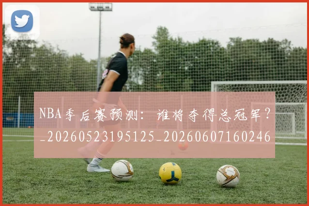 NBA季后赛预测：谁将夺得总冠军？_20260523195125_20260607160246