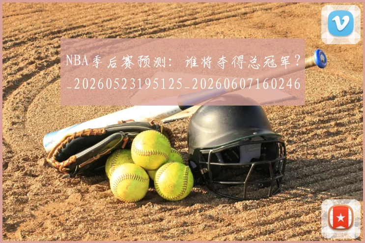 NBA季后赛预测:谁将夺得总冠军?_20260523195125_20260607160246