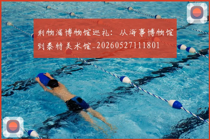 利物浦博物馆巡礼:从海事博物馆到泰特美术馆_20260527111801